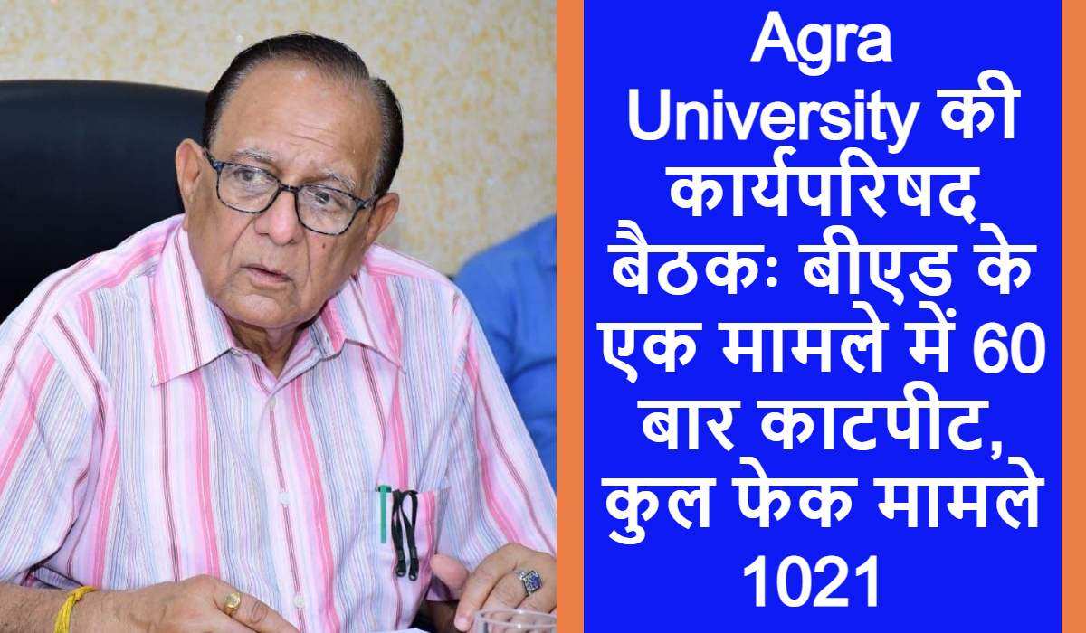 Agra University की कार्यपरिषद बैठकः बीएड के एक मामले में 60 बार काटपीट, कुल फेक मामले 1021