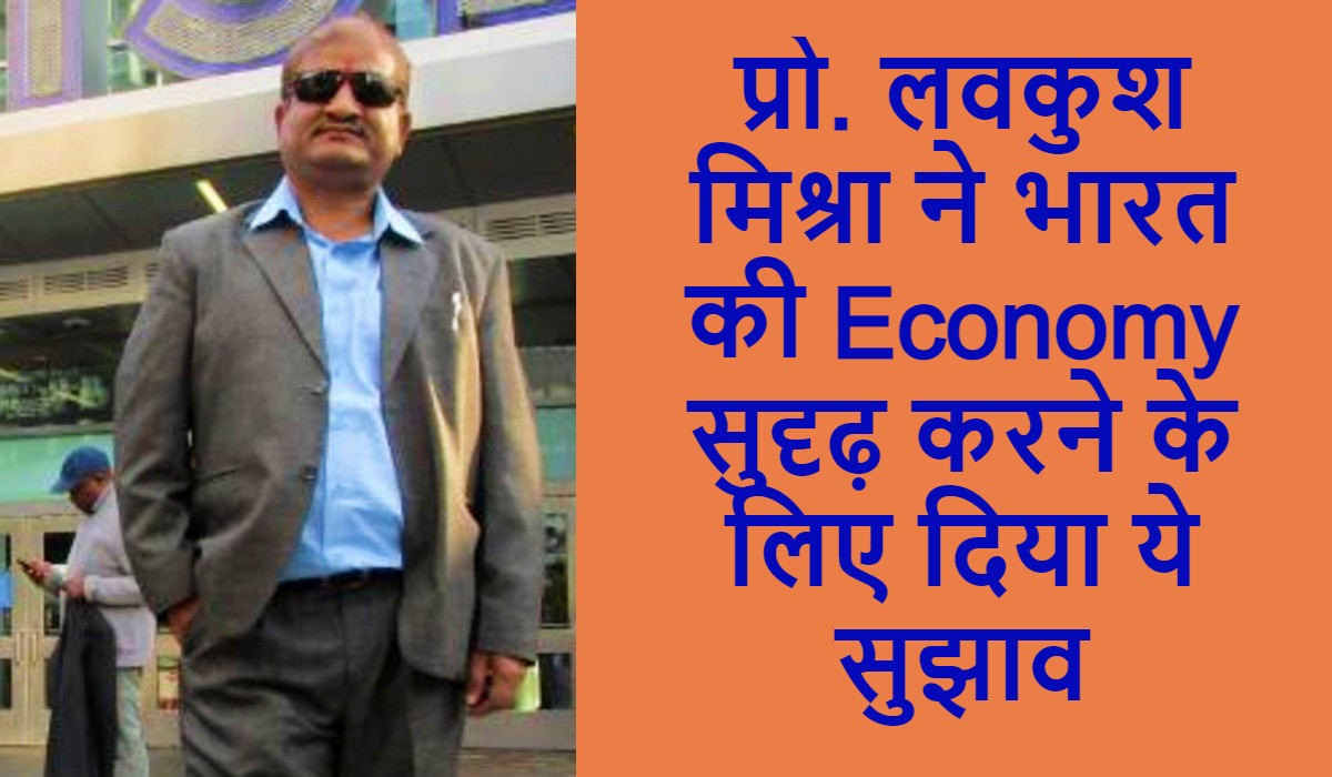 प्रो. लवकुश मिश्रा ने भारत की Economy सुदृढ़ करने के लिए दिया ये सुझाव