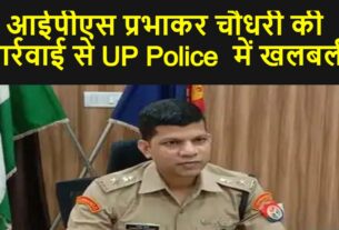 आईपीएस प्रभाकर चौधरी की कार्रवाई से UP Police  में खलबली