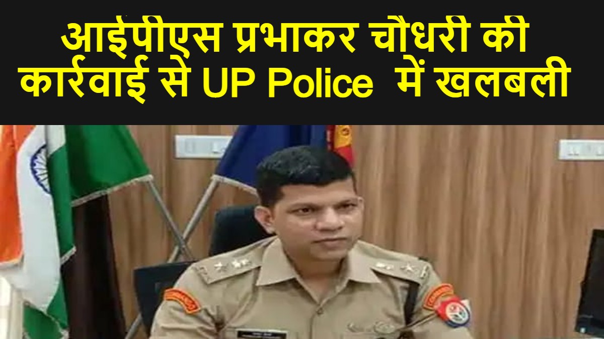 आईपीएस प्रभाकर चौधरी की कार्रवाई से UP Police  में खलबली