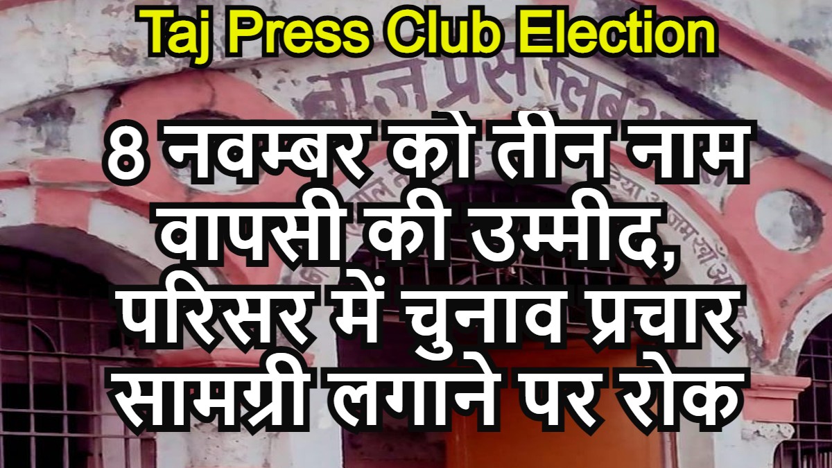 Taj Press Club Election 8 नवम्बर को नाम वापसी, ताज प्रेस क्लब परिसर में चुनाव प्रचार सामग्री लगाने पर रोक