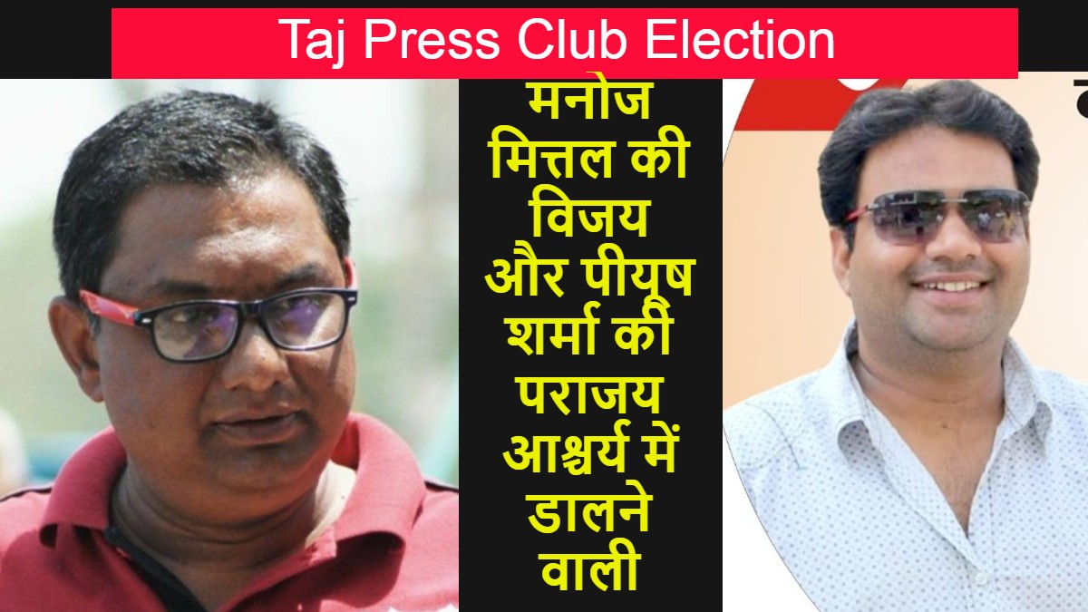 Taj Press Club Election मनोज मित्तल की विजय और पीयूष शर्मा की पराजय आश्चर्य में डालने वाली