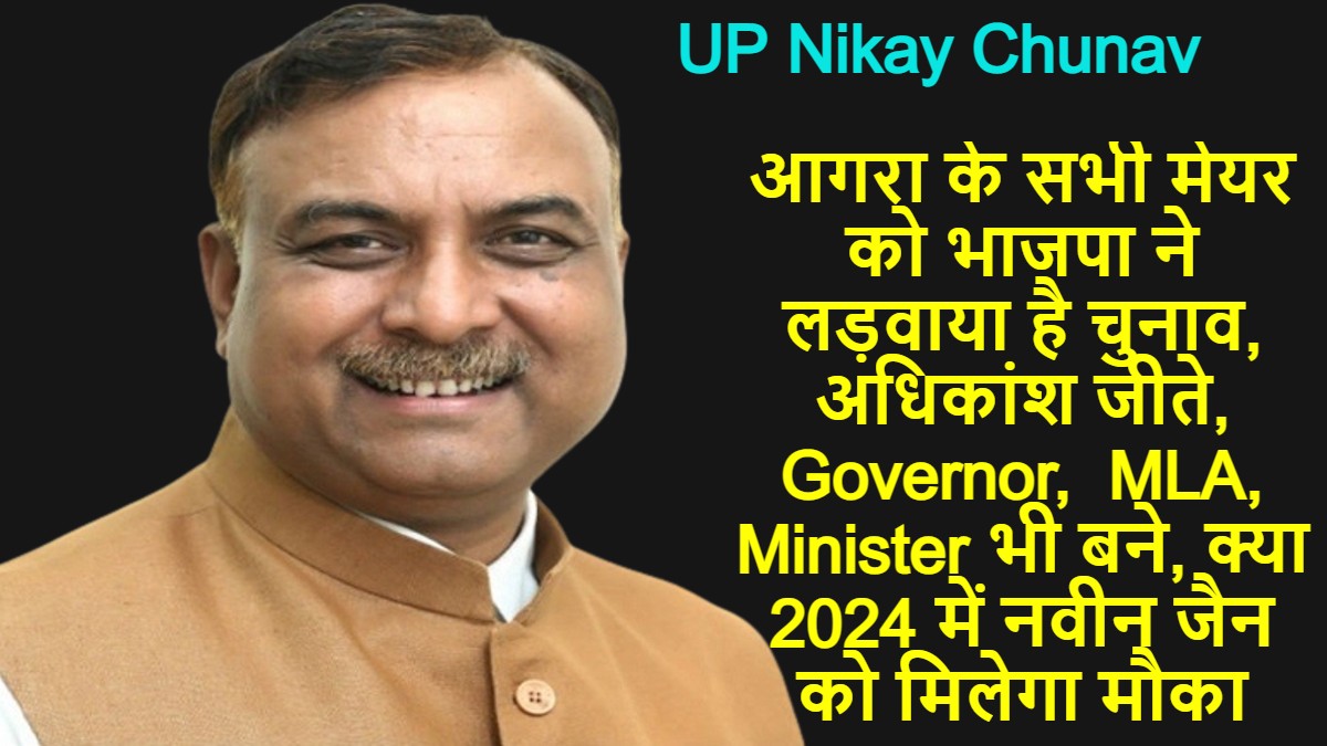 UP Nikay chunav आगरा के सभी मेयर को भाजपा ने लड़वाया है चुनाव, अधिकांश जीते, Governor,  MLA, Minister भी बने, क्या 2024 में नवीन जैन को मिलेगा मौका