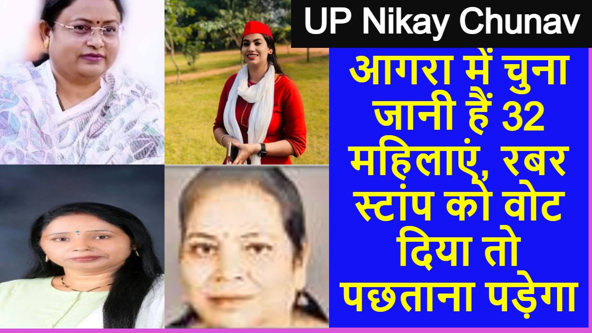 UP Nikay Chunav आगरा में चुना जानी हैं 32 महिलाएं, रबर स्टांप को वोट दिया तो पछताना पड़ेगा