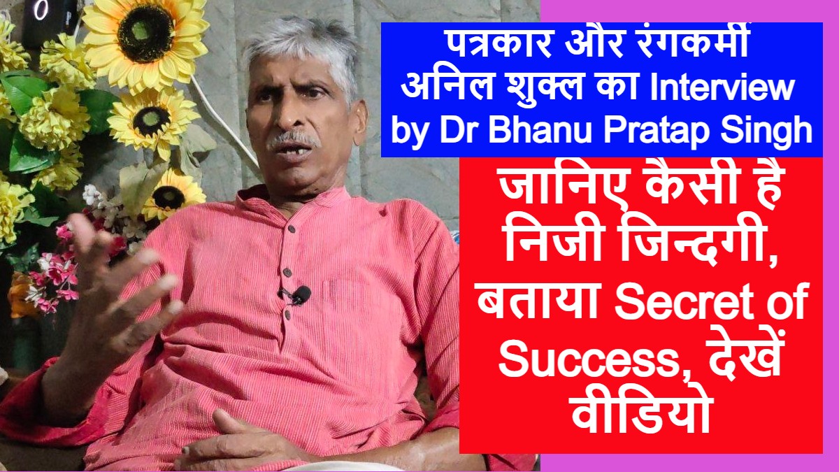 पत्रकार और रंगकर्मी अनिल शुक्ल का Interview by Dr Bhanu Pratap Singh, जानिए कैसी है निजी जिन्दगी, बताया Secret of Success, देखें वीडियो